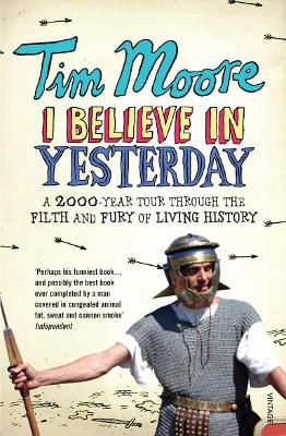 I Believe In Yesterday: A 2000 year Tour through the Filth and Fury of Living History - Moore, Tim