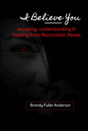I Believe You: Escaping, Understanding & Healing from Narcissistic Abuse