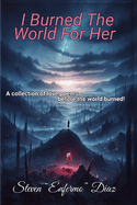 I Burned The World For Her: A collection of love poems before the world burned!