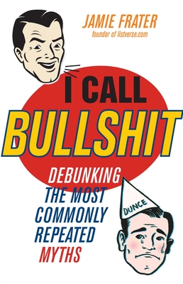 I Call Bullshit: Debunking the Most Commonly Repeated Myths - Frater, Jamie