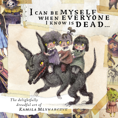 I Can Be Myself When Everyone I Know Is Dead...: The Delightfully Dreadful Art of Kamila Mlynarczyk - Mlynarczyk, Kamila, and Christopher, Neil (Introduction by), and O'Barr, James (Introduction by)