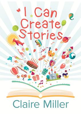 I Can Create Stories - Miller, Claire