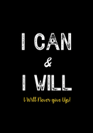 I Can & I Will - I Will Never Give Up!: Inspirational Journal - Notebook to Write In for Men - Women - Lined Paper - Motivational Quotes Journal