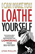 I Can Make You Loathe Yourself: The Infallible Step-by Step Programme for Lowering Your Self-esteem