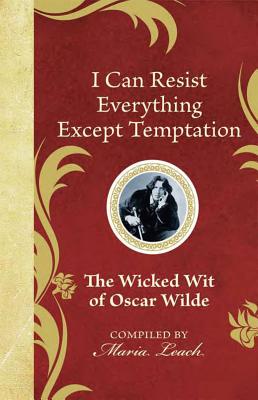 I Can Resist Everything Except Temptation: The Wicked Wit of Oscar Wilde - Leach, Maria