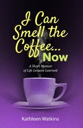 I Can Smell The Coffee... Now: A Short Memoir of Life Lessons Learned