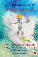 I Can Surf the Waves of Strong Emotions: A Companion Workbook To Help Older Children Take Control of Strong Emotions