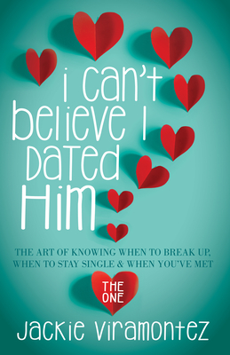 I Can't Believe I Dated Him: The Art of Knowing When to Break Up, When to Stay Single and When You've Met the One - Viramontez, Jackie