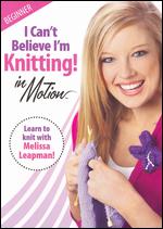I Can't Believe I'm Knitting! In Motion: Beginner - 