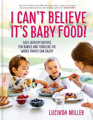 I Can't Believe It's Baby Food!: Easy, healthy recipes for babies and toddlers that the whole family can enjoy - Miller, Lucinda