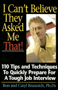 I Can't Believe They Asked Me That!: 110 Tips and Techniques to Quickly Prepare for a Tough Job Interview