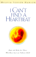 I Can't Find a Heart Beat: Hope and Help for Those Who Have Lost an Unborn Child - Hanson, Melissa Sexson