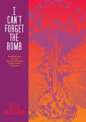 I Can't Forget the Bomb: Barefoot Gen and the Atomic Bombing of Hiroshima: A Memoir - Nakazawa, Keiji, and Kohara, Nobutoshi (Translated by), and Minear, Richard (Translated by)