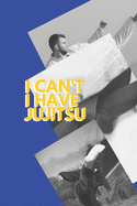 I can't I have Jujitsu: Funny Sport Journal Notebook Gifts, 6 x 9 inch, 124 Lined