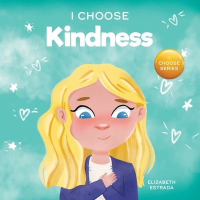 I Choose Kindness: A Colorful, Picture Book About Kindness, Compassion, and Empathy - Estrada, Elizabeth