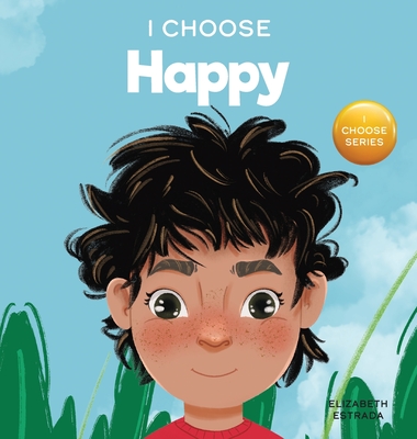 I Choose to Be Happy: A Colorful, Picture Book About Happiness, Optimism, and Positivity - Estrada, Elizabeth