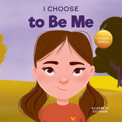 I Choose to Be Me: A Rhyming Picture Book About Believing in Yourself and Developing Confidence in Your Own Skin - Estrada, Elizabeth