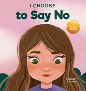 I Choose to Say No: A Rhyming Picture Book About Personal Body Safety, Consent, Safe and Unsafe Touch, Private Parts, and Respectful Relationships