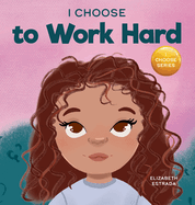 I Choose to Work Hard: A Rhyming Picture Book About Working Hard