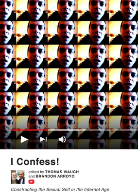 I Confess!: Constructing the Sexual Self in the Internet Age - Waugh, Thomas (Editor)