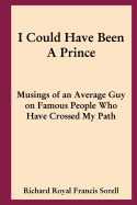 I Could Have Been A Prince: Musings of an Average Guy on Famous People Who Have Crossed My Path - Sorell, Richard Royal Francis