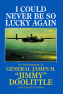 I Could Never Be So Lucky Again: An Autobiography of James H. Jimmy Doolittle with Carroll V. Glines