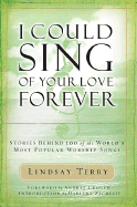 I Could Sing of Your Love Forever: Stories Behind 100 of the World's Most Popular Worship Songs