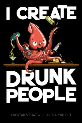 I Create Drunk People - Cocktails that will knock you out: Blank Graphic Cocktail and Mixed Drink Recipe Book & Organizer, funny Gift for Professional & Home Bartenders and Mixologists for 100+ Alcoholic Beverages - Publishing, Freaky Boozin