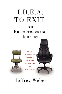 I.D.E.A. to Exit: An Entrepreneurial Journey - Weber, Jeffrey