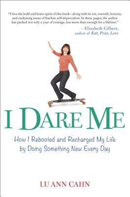 I Dare Me: How I Rebooted and Recharged My Life by Doing Something New Every Day - Cahn, Lu Ann