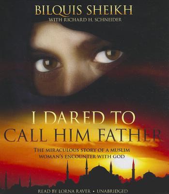 I Dared to Call Him Father: The Miraculous Story of a Muslim Woman's Encounter with God - Sheikh, Bilquis, and Schneider, Richard H (Contributions by), and Raver, Lorna (Read by)