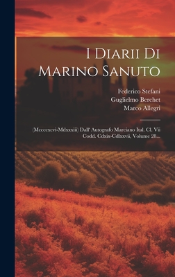 I Diarii Di Marino Sanuto: (mccccxcvi-mdxxxiii) Dall' Autografo Marciano Ital. Cl. Vii Codd. Cdxix-cdlxxvii, Volume 28... - Sanudo, Marino, and Allegri, Marco, and Berchet, Guglielmo