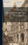 I Diarii Di Marino Sanuto, Volume 5...