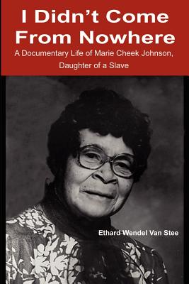 I Didn't Come from Nowhere: A Documentary Life of Marie Cheek Johnson, Daughter of a Slave - Van Stee, Ethard W