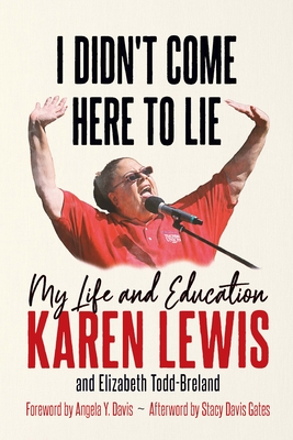 I Didn't Come Here to Lie: My Life and Education - G J Lewis, Karen, and Todd-Breland, Elizabeth, and Davis, Angela Y (Foreword by)