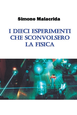 I Dieci Esperimenti Che Sconvolsero La Fisica - Malacrida, Simone