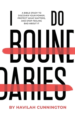 I Do Boundaries: A Bible Study to Discover your Power, Protect what Matters, and Stop Feeling Bad about It - Cunnington, Havilah
