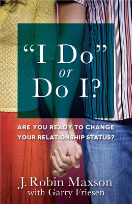 I Do or Do I? - Maxson, J Robin, and Friesen, Garry, Th.M., PH.D.