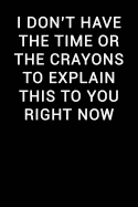 I Don't Have the Time or the Crayons to Explain This to You Right Now: Notebook Journal