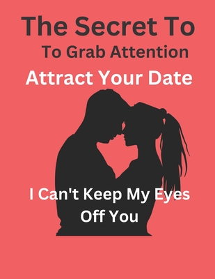 I Don't Know How To Keep My Eyes Off You: The Secret To Grab Attention And Attract Your Date - Publishing, Sfq