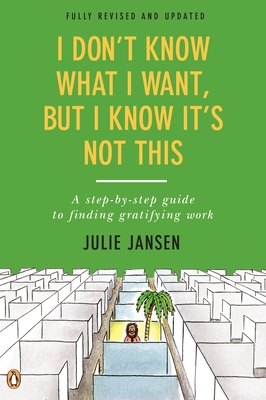 I Don't Know What I Want, But I Know It's Not This: A Step-By-Step Guide to Finding Gratifying Work - Jansen, Julie