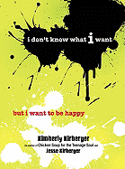 I Don't Know What I Want But I Want to Be Happy - Kirberger, Kimberly, and Kirberger, Jesse