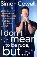 I Don't Mean to Be Rude, But...: Backstage Gossip from American Idol & the Secrets That Can Make You a Star - Cowell, Simon