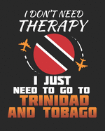 I Don't Need Therapy I Just Need To Go To Trinidad and Tobago: Trinidad and Tobago Travel Journal- Trinidad and Tobago Vacation Journal - 150 Pages 8x10 - Packing Check List - To Do Lists - Outfit Planner And Much More
