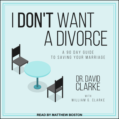 I Don't Want a Divorce: A 90 Day Guide to Saving Your Marriage - Clarke, David, Dr., and Boston, Matthew (Narrator), and Clarke, William G, Ma