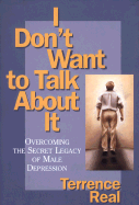 I Dont Want to Talk about It: Overcoming the Secret Legacy of Male Depression