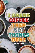 I Drink Coffee Then Get Things Done To-Do List: 100 Daily Lined To-Do Checklist and Lined Pages for Coffee Lovers