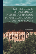 I fatti di Cesare, testo di lingua inedito del seccolo 14. Pubblicato a cura di Luciano Banchi