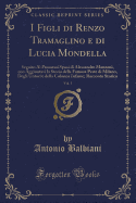 I Figli Di Renzo Tramaglino E Di Lucia Mondella, Vol. 1: Seguito AI Promessi Sposi Di Alessandro Manzoni, Con Aggiuntavi La Storia Della Famosa Peste Di Milano, Degli Untori E Della Colonna Infame; Racconto Storico (Classic Reprint)