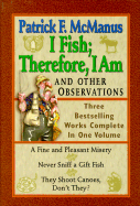 I Fish; Therefore, I Am: And Other Observations; Three Bestselling Works Complete in One Volume; A Fine and Pleasant Misery, Never Sniff a Gift Fish, They Shoot Canoes, Don't They? - McManus, Patrick F, and Samson, Jack (Introduction by)